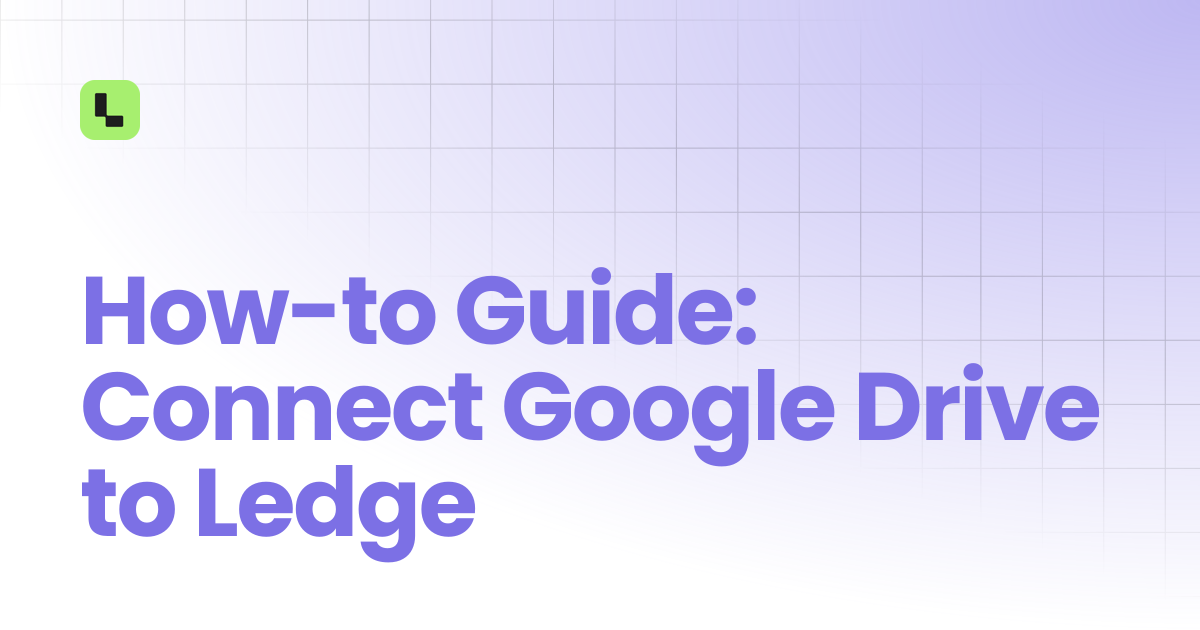 How-to Guide: Connect Google Drive to Ledge